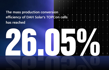 26.05%, DAH Solar สร้างสถิติใหม่ของประสิทธิภาพการแปลงการผลิตเซลล์ TOPCon!