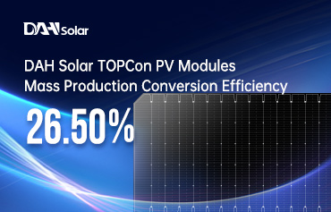 26.5%! บันทึกใหม่ของประสิทธิภาพการแปลงการผลิตจำนวนมากของโมดูล PV TOPCon โดย DAH Solar
